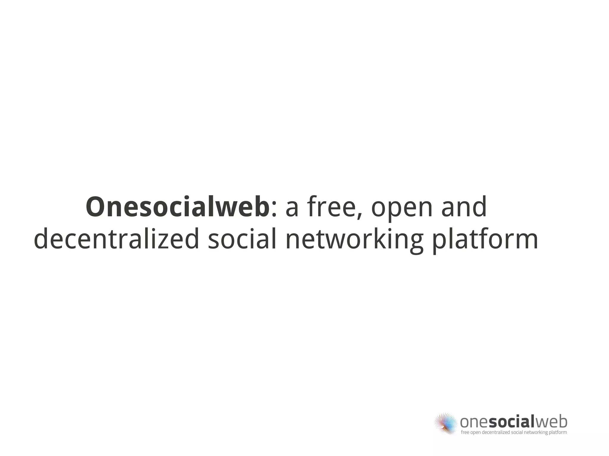 Onesocialweb: a free, open and
decentralized social networking platform
 