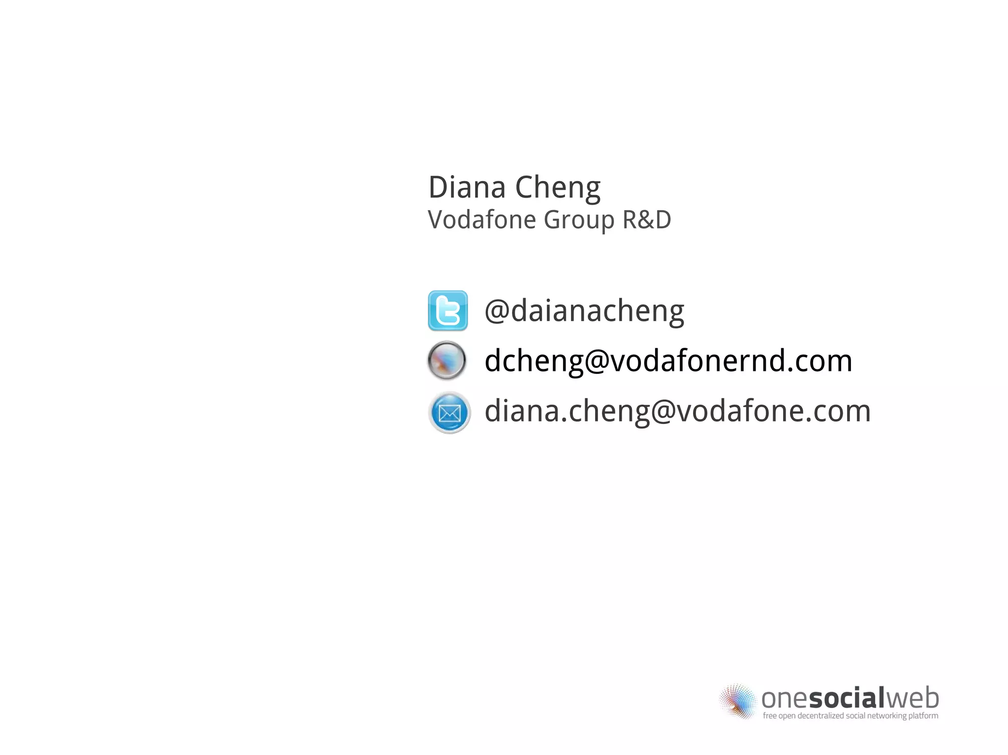 Diana Cheng
Vodafone Group R&D


    @daianacheng
    dcheng@vodafonernd.com
    diana.cheng@vodafone.com
 
