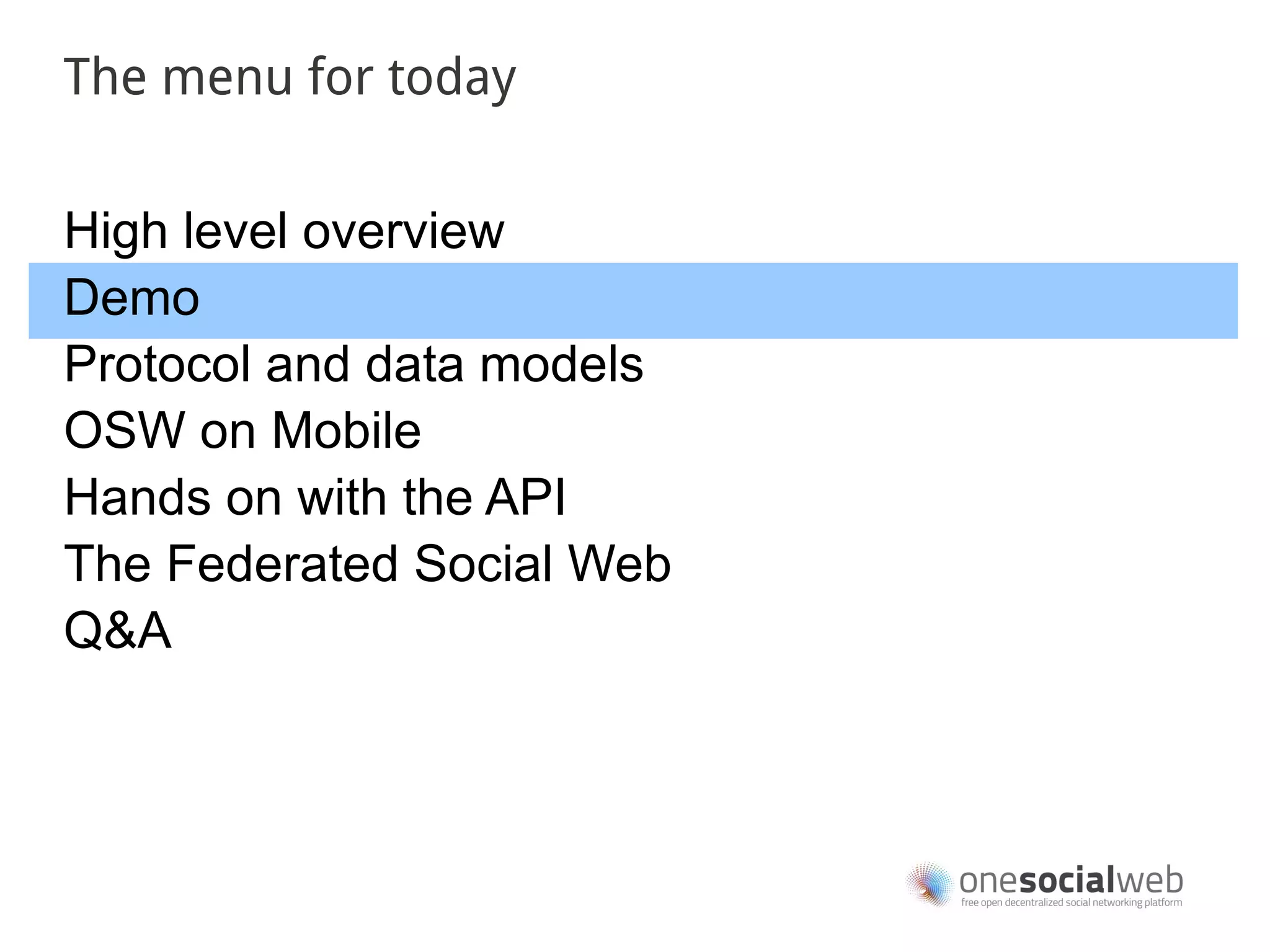 The menu for today


High level overview
Demo
Protocol and data models
OSW on Mobile
Hands on with the API
The Federated Social Web
Q&A
 