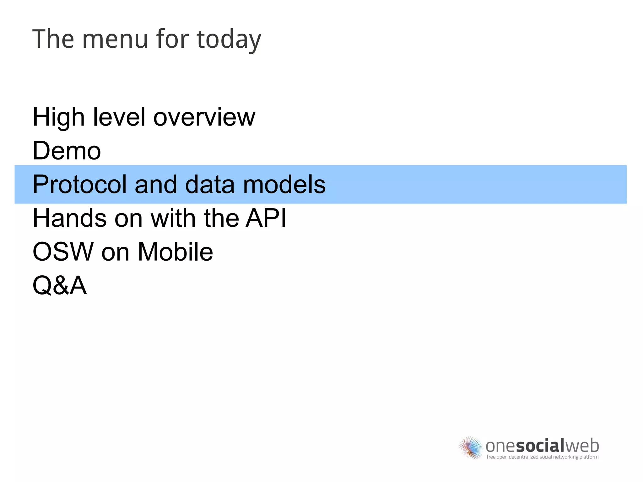 The menu for today


High level overview
Demo
Protocol and data models
Hands on with the API
OSW on Mobile
Q&A
 