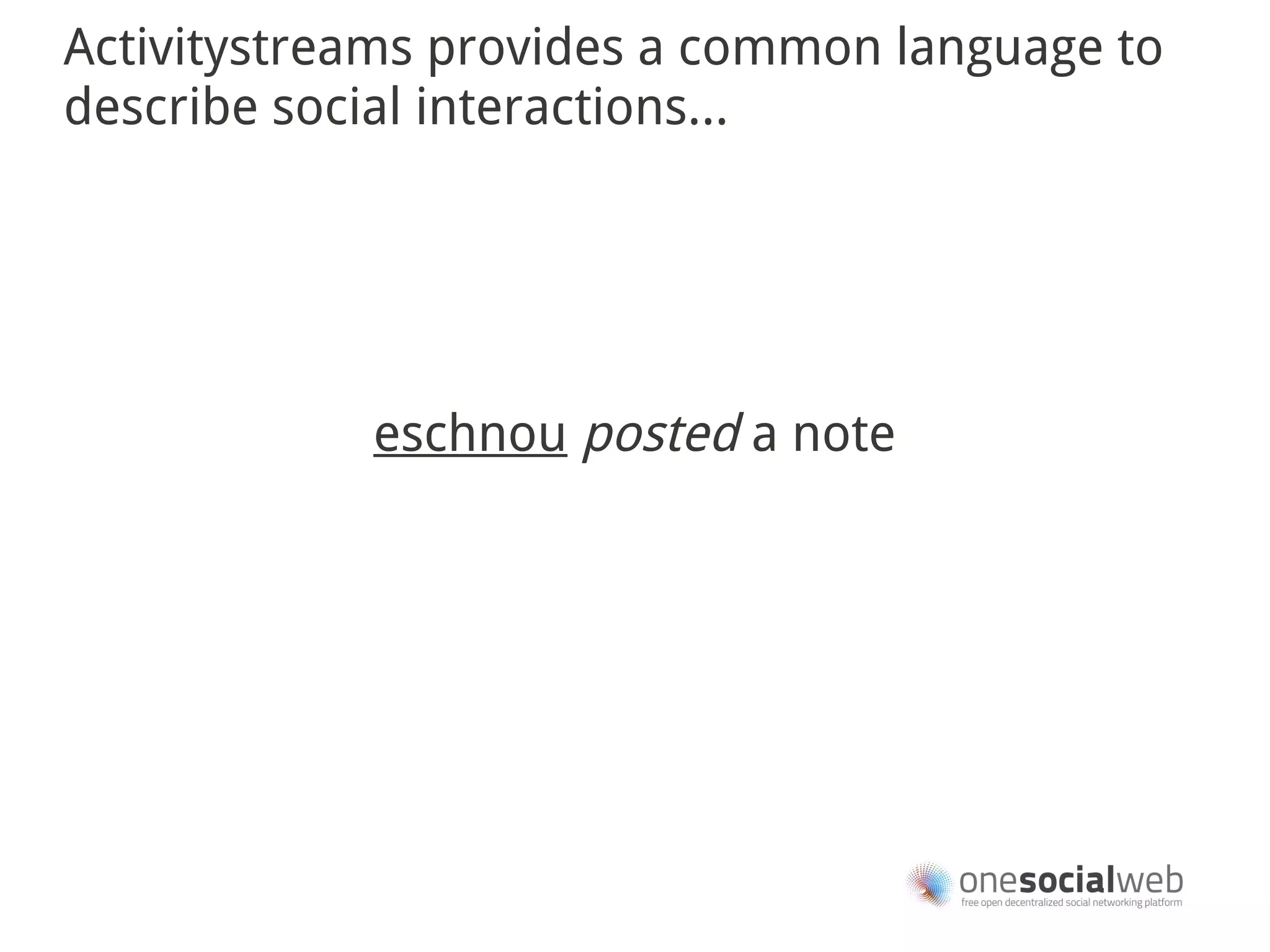 Activitystreams provides a common language to
describe social interactions...




            eschnou posted a note
 