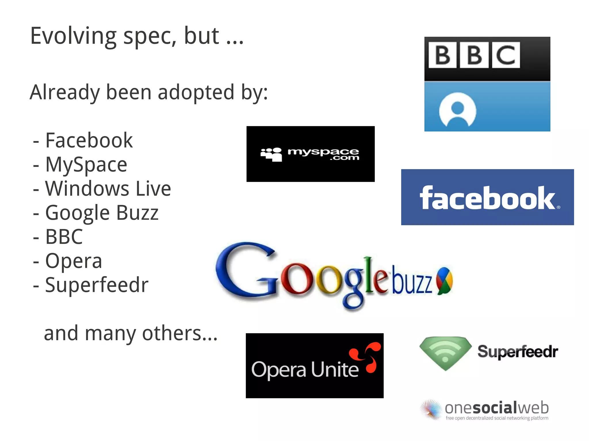 Evolving spec, but ...

Already been adopted by:

- Facebook
- MySpace
- Windows Live
- Google Buzz
- BBC
- Opera
- Superfeedr

 and many others...
 
