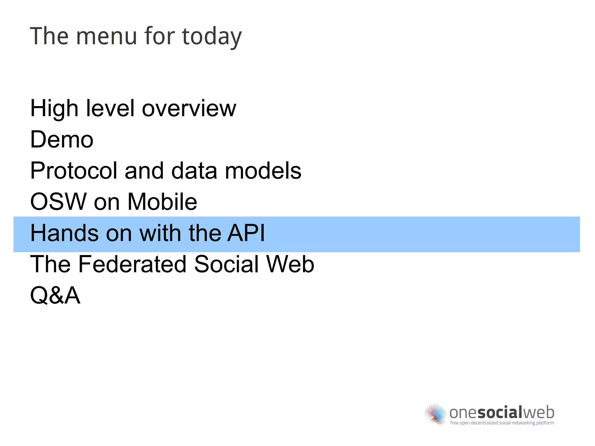 The menu for today


High level overview
Demo
Protocol and data models
OSW on Mobile
Hands on with the API
The Federated Social Web
Q&A
 