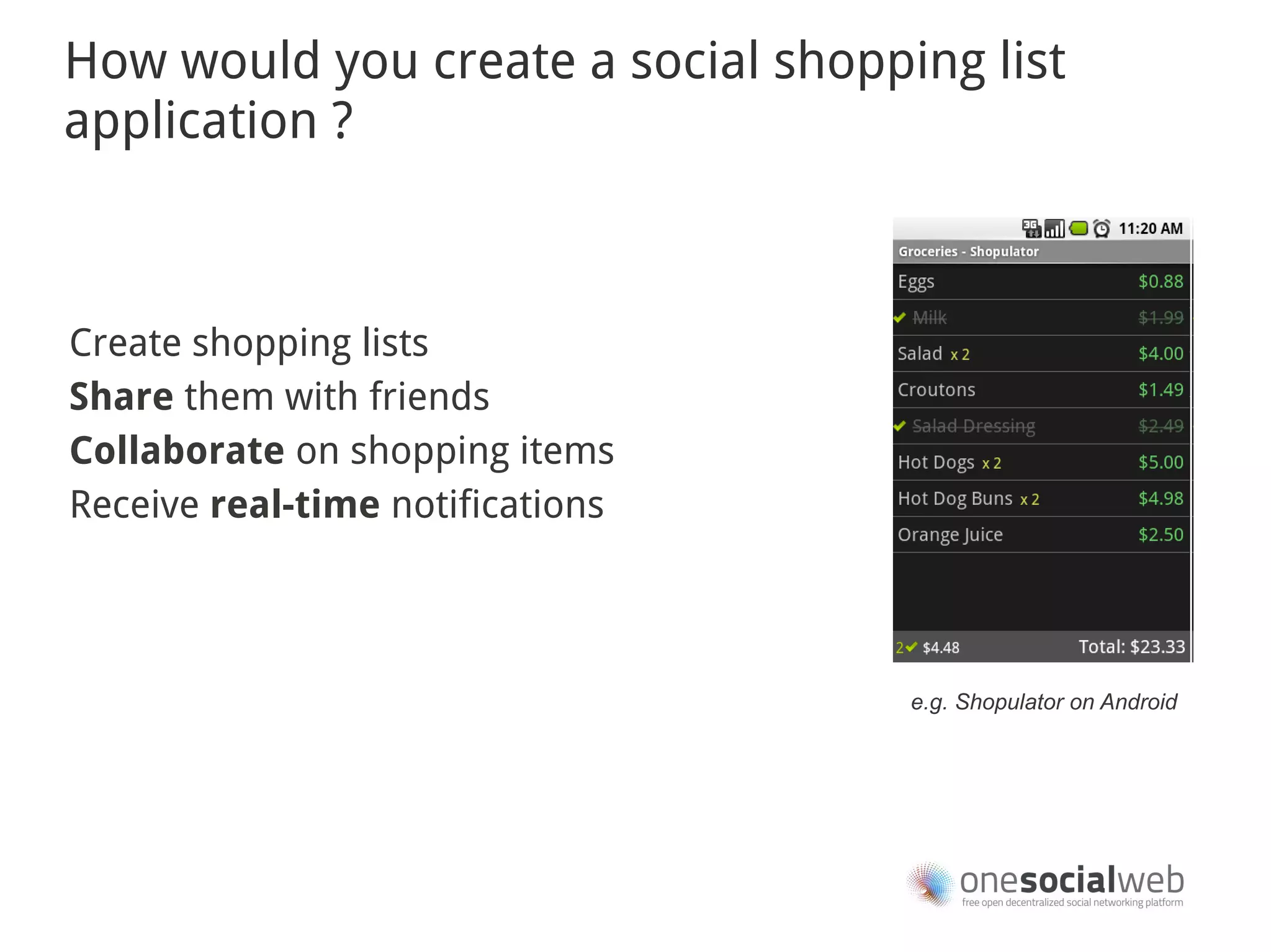 How would you create a social shopping list
application ?



Create shopping lists
Share them with friends
Collaborate on shopping items
Receive real-time notifications



                                    e.g. Shopulator on Android
 
