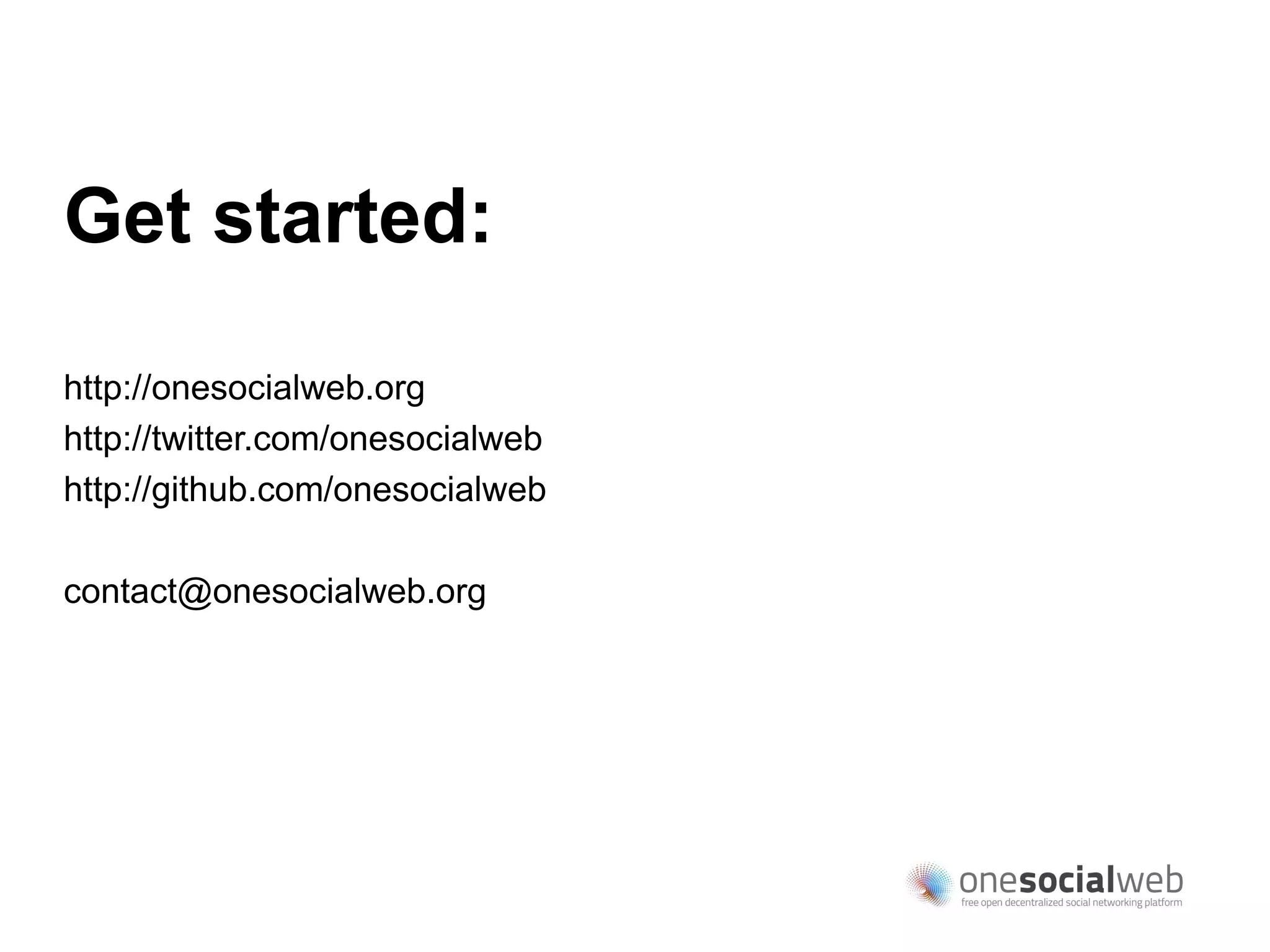Get started:

http://onesocialweb.org
http://twitter.com/onesocialweb
http://github.com/onesocialweb

contact@onesocialweb.org
 