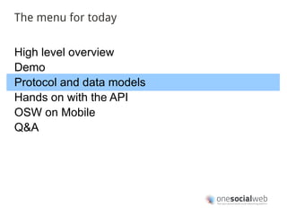 The menu for today


High level overview
Demo
Protocol and data models
Hands on with the API
OSW on Mobile
Q&A
 