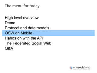The menu for today


High level overview
Demo
Protocol and data models
OSW on Mobile
Hands on with the API
The Federated Social Web
Q&A
 