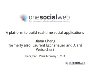 A platform to build real-time social applications

                  Diana Cheng
 (formerly also: Laurent Eschenauer and Alard
                   Weisscher)
           SeaBeyond - Paris, February 3, 2011
 