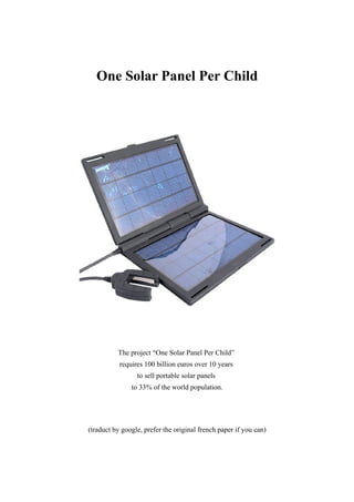 One Solar Panel Per Child




          The project “One Solar Panel Per Child”
           requires 100 billion euros over 10 years
                 to sell portable solar panels
               to 33% of the world population.




(traduct by google, prefer the original french paper if you can)
 