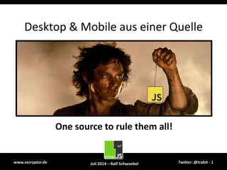 Desktop & Mobile aus einer Quelle
One source to rule them all!
www.secryptor.de Juli 2014 – Ralf Schwoebel Twitter: @trabit - 1
 