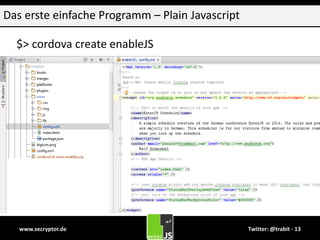 www.secryptor.de Twitter: @trabit - 13
Das erste einfache Programm – Plain Javascript
$> cordova create enableJS
 