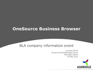 OneSource Business Browser BLA company information event Lorraine Oliver lorraine.oliver@ashridge.org.uk Ashridge Library 19 May 2011 