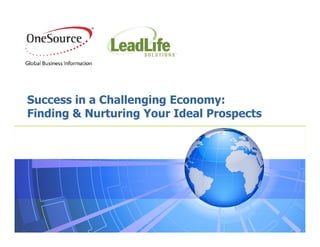 Success in a Challenging Economy:
Finding & Nurturing Your Ideal Prospects
 