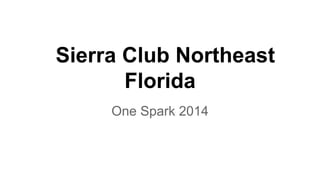 Sierra Club Northeast
Florida
One Spark 2014

 
