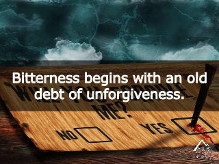 Bitterness begins with an old
debt of unforgiveness.
 