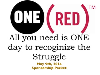 All you need is ONE
day to recoginize the
Struggle
May 9th, 2014
Sponsorship Packet
 