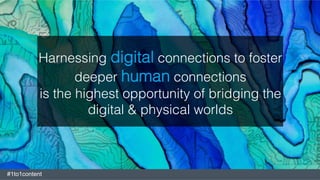 Harnessing digital connections to foster
deeper human connections !
is the highest opportunity of bridging the
digital & physical worlds!
#1to1content
 