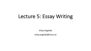 Lecture 5: Essay Writing
Vicky Angelaki
vicky.angelaki@miun.se
 