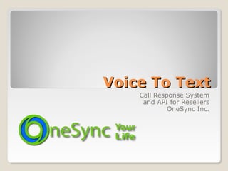 Voice To TextVoice To Text
Call Response System
and API for Resellers
OneSync Inc.
 