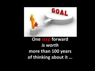 One step forward
       is worth
more than 100 years
of thinking about it …
 