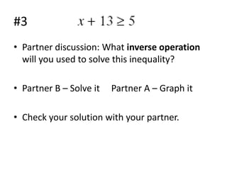 #3
• Partner discussion: What inverse operation
will you used to solve this inequality?
• Partner B – Solve it

Partner A – Graph it

• Check your solution with your partner.

 