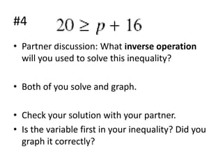 #4
• Partner discussion: What inverse operation
will you used to solve this inequality?
• Both of you solve and graph.
• Check your solution with your partner.
• Is the variable first in your inequality? Did you
graph it correctly?

 
