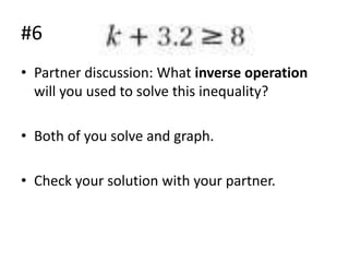 #6
• Partner discussion: What inverse operation
will you used to solve this inequality?
• Both of you solve and graph.
• Check your solution with your partner.

 