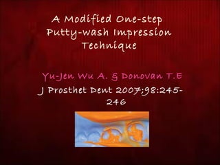 A Modified One-step 
Putty-wash Impression 
Technique 
Yu-Jen Wu A. & Donovan T.E 
J Prosthet Dent 2007;98:245- 
246 
 