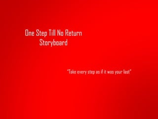 One Step Till No Return
     Storyboard


                “Take every step as if it was your last”
 