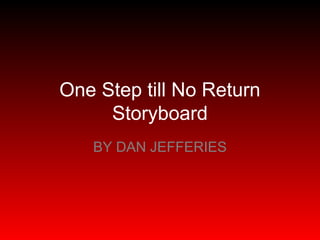 One Step till No Return
     Storyboard
   BY DAN JEFFERIES
 