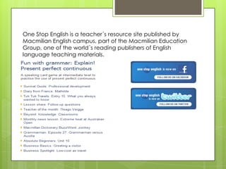 One Stop English is a teacher´s resource site published by
Macmilian English campus, part of the Macmilian Education
Group...