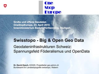 Große und offene Geodaten
OneStopEurope, 23. April 2015
Innenministerium Baden-Württemberg, Stuttgart
Swisstopo - Big & Op...
