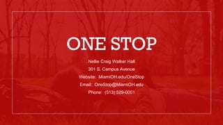 Nellie Craig Walker Hall
301 S. Campus Avenue
Website: MiamiOH.edu/OneStop
Email: OneStop@MiamiOH.edu
Phone: (513) 529-0001
ONE STOP
 