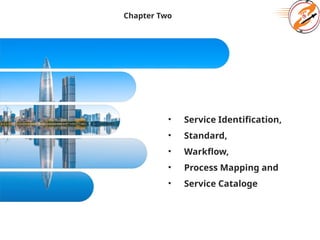 Chapter Two
• Service Identification,
• Standard,
• Warkflow,
• Process Mapping and
• Service Cataloge
 