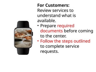 For Customers:
Review services to
understand what is
available.
• Prepare required
documents before coming
to the center.
• Follow the steps outlined
to complete service
requests.
 