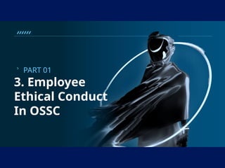 3. Employee
Ethical Conduct
In OSSC
PART 01
 