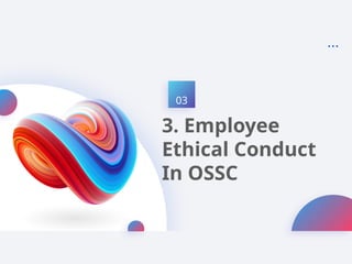 03
3. Employee
Ethical Conduct
In OSSC
 