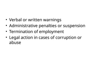 • Verbal or written warnings
• Administrative penalties or suspension
• Termination of employment
• Legal action in cases of corruption or
abuse
 