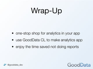 Wrap-Up

   • one-stop shop for analytics in your app
   • use GoodData CL to make analytics app
   • enjoy the time saved not doing reports



@gooddata_dev
 
