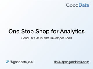 One Stop Shop for Analytics
     GoodData APIs and Developer Tools




@gooddata_dev             developer.gooddata.com
 