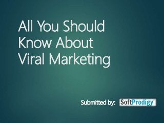 All You Should
Know About
Viral Marketing
Submitted by:
 