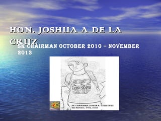 HON. JOSHUA A DE LA
CRUZ
SK CHAIRMAN OCTOBER 2010 – NOVEMBER
2013

 