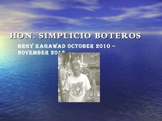 HON. SIMPLICIO BOTEROS
BRGY KAGAWAD OCTOBER 2010 –
NOVEMBER 2013

 