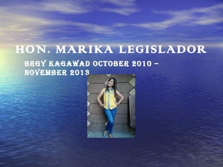 HON. MARIKA LEGISLADOR
BRGY KAGAWAD OCTOBER 2010 –
NOVEMBER 2013

 