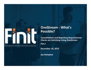 OneStream ‐ What's 
Possible?
Consolidation and Reporting Requirements 
Clients are Satisfying Using OneStream
Part I
December 18, 2015
Jay Hampton
 