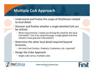 Multiple CoA Approach
Page 17
• Understand and finalize the scope of OneStream related 
to local detail.
• Discover and fi...