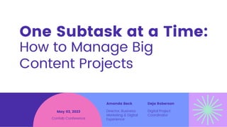 One Subtask at a Time:
Amanda Beck
Director, Business
Marketing & Digital
Experience
Confab Conference
May 03, 2023
Deja Roberson
Digital Project
Coordinator
How to Manage Big
Content Projects
 