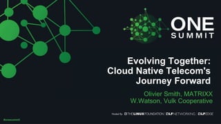 #onesummit
Evolving Together:
Cloud Native Telecom's
Journey Forward
Olivier Smith, MATRIXX
W.Watson, Vulk Cooperative
 