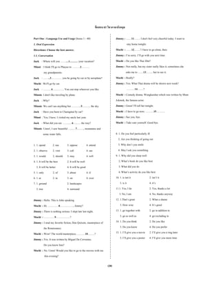 ข้ อสอบ 03 วิชาภาษาอังกฤษ

Part One : Language Use and Usage (Items 1 - 40)                            Jimmy : ……11……. I don't feel very cheerful today. I want to
1. Oral Expression                                                                   stay home tonight.
Directions: Choose the best answer.                                         Mochi : ……12…….! I have to go alone, then.
1.1. Conversation                                                           Jimmy : I’m sorry. I’ll go with you next time.
Jack : Where will you ………1……… your vacation?                                Mochi : Do you like Thai film?
Minni : I think I'll go to Phayao to ………2………                                Jimmy : Not really, but my sister really likes it, sometimes she
          my grandparents.                                                          asks me to ……13…….. her to see it.
Jack : ……..3………… you be going by car or by aeroplane?                       Mochi : Really?
Mochi : We'll go by car.                                                    Jimmy : Yes. What Thai drama will be shown next week?
Jack : ………4…………. You can stop wherever you like.                                     ………14…….?
Minnie: I don't like traveling by plane.                                    Mochi : Comedy drama. Wongkamlao which was written by Mum
Jack : Why?                                                                 Jokmok, the famous actor.
Minnie: We can't see anything but ………..5…..….. the sky.                     Jimmy : Great! I'll tell her tonight.
Jack : Have you been to Chaingmai by car?                                   Mochi : I have to go now; ………15……….
Minni : Yes, I have. I visited my uncle last year.                          Jimmy : See you, bye.
Jack : What did you see ……..…6…..…. the way?                                Mochi : Take care yourself. Good bye.
Minnie: Umm!, I saw beautiful …...…7….…., mountains and
         some water falls.                                                  8. 1. Do you feel particularly ill
                                                                               2. Are you thinking of going out
1. 1. spend         2. use      3. oppose          4. attend                   3. Why don’t you smile
2. 1. observe 2. visit          3. call            4. see                      4. May I ask you something
3. 1. would         2. should   3. may             4. will                  9. 1. Why did you sleep well
4. 1. It will be the best       2. It will be well                             2. What’s book do you like best
   3. It will be better         4. It will be good                             3. What did you do
5. 1. only          2. of       3. about           4. if                       4. What’s activity do you like best
6. 1. at            2. in       3. on              4. over                  10. 1. is not it                  2. isn’t it
7. 1. ground                    2. landscapes                                    3. is it                     4. it’s
   3. tree                      4. surround                                 11.1. Yes, I do                   2. Yes, thanks a lot
                                                                                3. No, I am                   4. No, thanks anyway
Jimmy : Hello. This is John speaking                                        12. 1.That’s great                2. What a shame
Mochi : Hi. …………8……………, Jimmy?                                                   3. How wise                  4. It’s good
Jimmy : There is nothing serious. I slept late last night.                  13. 1. go together with           2. go in addition to
Mochi : …………9…………….?                                                             3. go as well as             4. go excluding to
Jimmy : I read my favorite fiction, Don Quixote, masterpiece of             14. 1. Do you think               2. Do you like
        the Renaissance.                                                         3. Do you know               4. Do you prefer
Mochi : Wow! The world masterpiece, ………10……..?                              15. 1. I’ll give you a movie 2. I’ll give you a ring later
Jimmy : Yes. It was written by Miguel De Cervantes.                              3. I’ll give you a poster 4. I’ll give you more time
        Do you know him?
Mochi : No. Umm! Would you like to go to the movies with me
         this evening?

                                                                     (28)
 