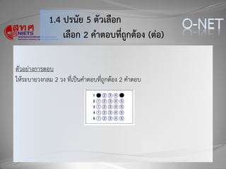 1.4 ปรนัย 5 ตัวเลือก
เลือก 2 คำตอบที่ถูกต้อง (ต่อ)
ตัวอย่างการตอบ
ให้ระบายวงกลม 2 วง ที่เป็นคาตอบที่ถูกต้อง 2 คาตอบ
 
